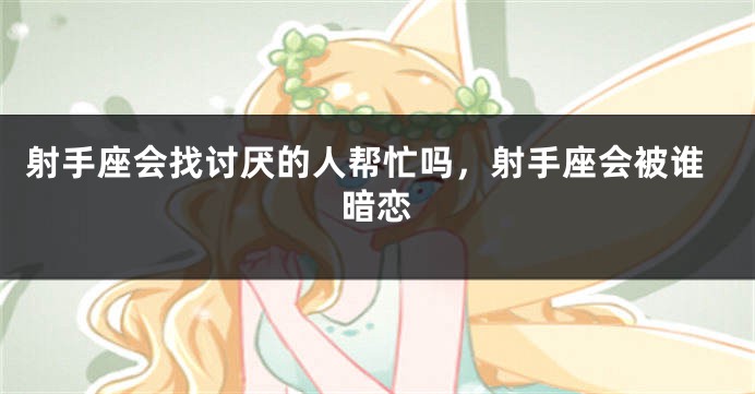 射手座会找讨厌的人帮忙吗，射手座会被谁暗恋