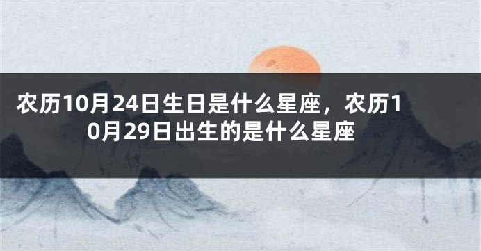 农历10月24日生日是什么星座，农历10月29日出生的是什么星座
