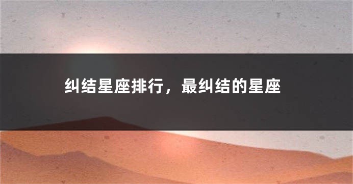 纠结星座排行，最纠结的星座