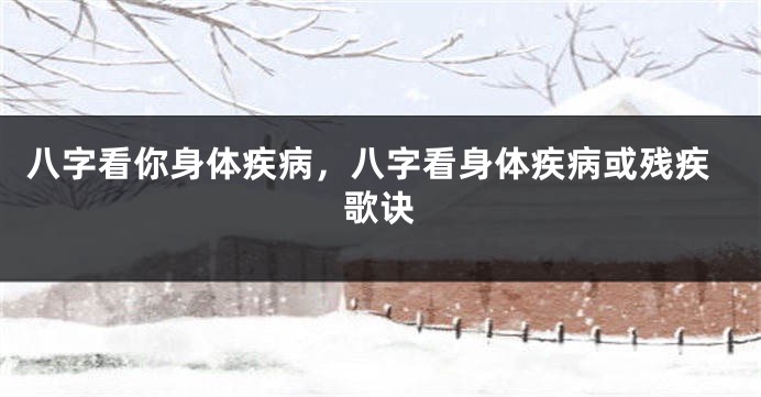 八字看你身体疾病，八字看身体疾病或残疾歌诀