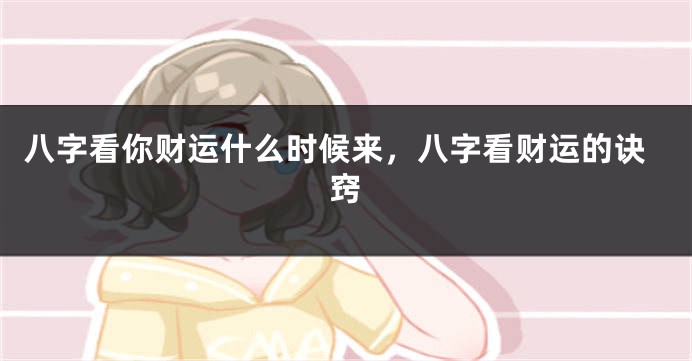 八字看你财运什么时候来，八字看财运的诀窍