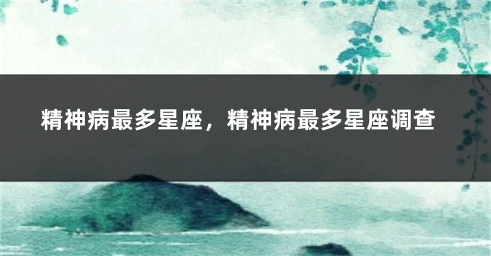 精神病最多星座，精神病最多星座调查