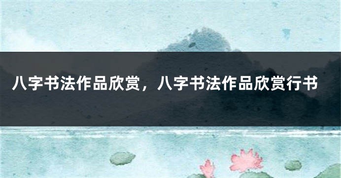八字书法作品欣赏，八字书法作品欣赏行书