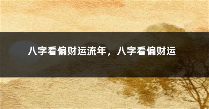 八字看偏财运流年，八字看偏财运