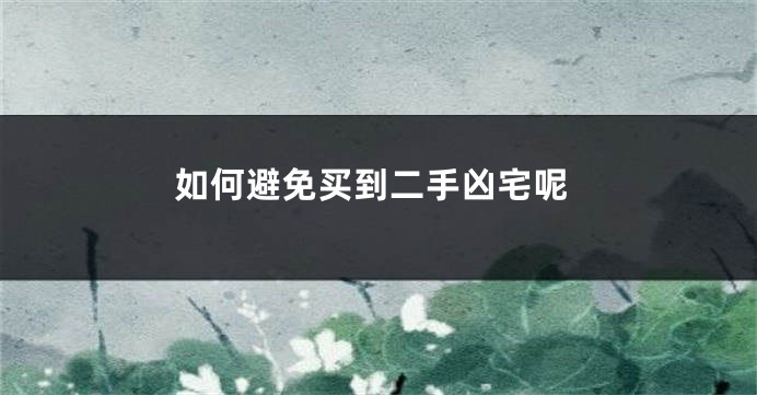 如何避免买到二手凶宅呢