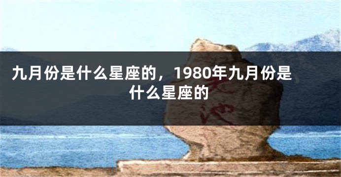 九月份是什么星座的，1980年九月份是什么星座的
