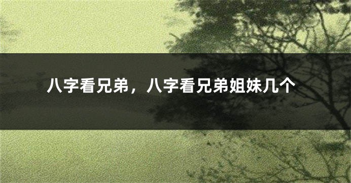 八字看兄弟，八字看兄弟姐妹几个