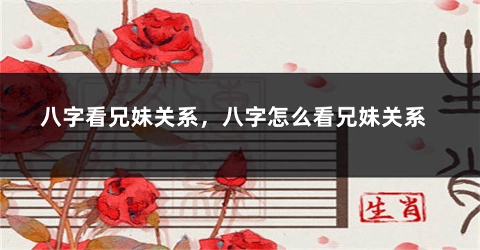 八字看兄妹关系，八字怎么看兄妹关系