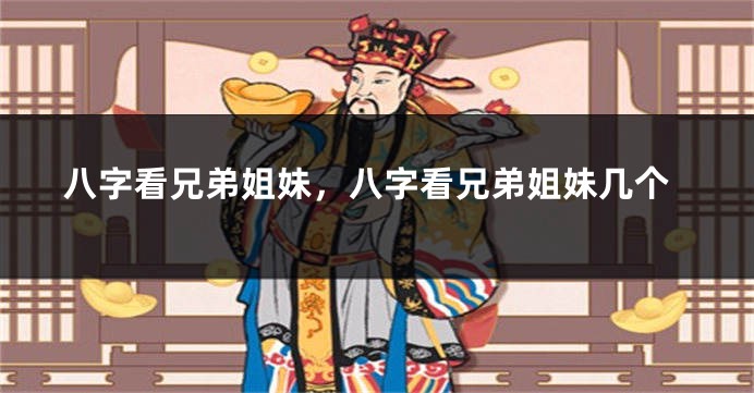 八字看兄弟姐妹，八字看兄弟姐妹几个