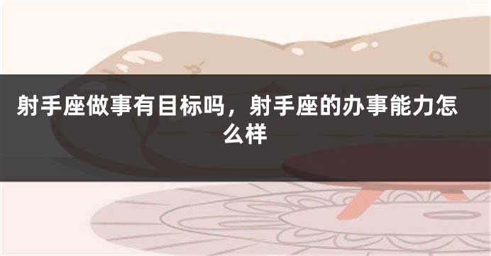 射手座做事有目标吗，射手座的办事能力怎么样