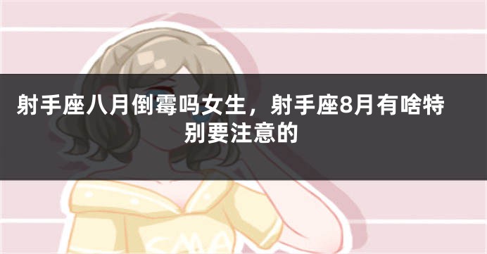 射手座八月倒霉吗女生，射手座8月有啥特别要注意的
