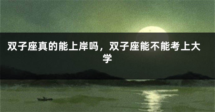 双子座真的能上岸吗，双子座能不能考上大学