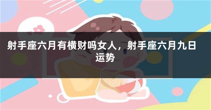 射手座六月有横财吗女人,射手座六月九日运势