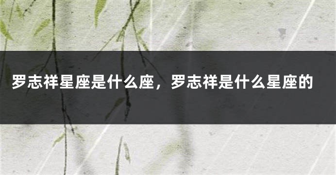 罗志祥星座是什么座，罗志祥是什么星座的