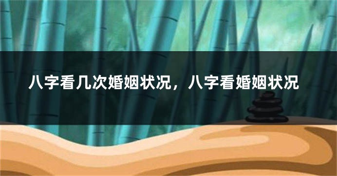 八字看几次婚姻状况，八字看婚姻状况