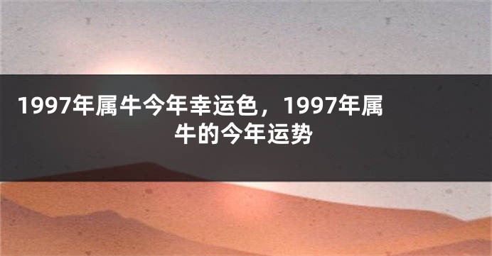 1997年属牛今年幸运色,1997年属牛的今年运势