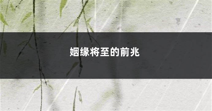 姻缘将至的前兆