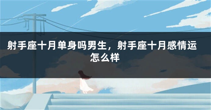 射手座十月单身吗男生，射手座十月感情运怎么样
