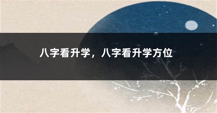 八字看升学，八字看升学方位