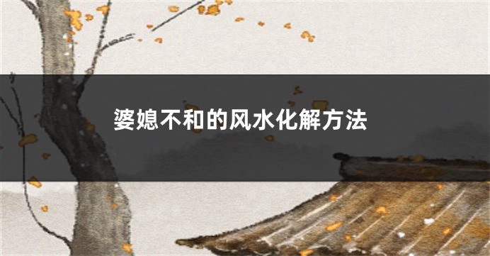 婆媳不和的风水化解方法