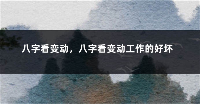 八字看变动，八字看变动工作的好坏