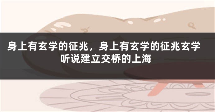 身上有玄学的征兆，身上有玄学的征兆玄学听说建立交桥的上海