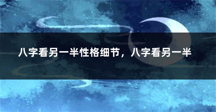 八字看另一半性格细节，八字看另一半
