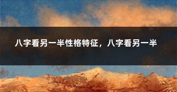 八字看另一半性格特征，八字看另一半