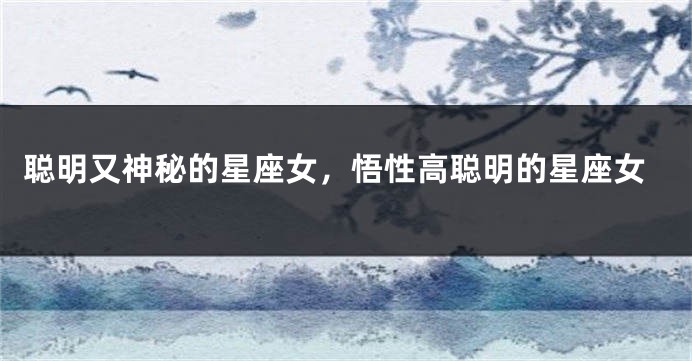 聪明又神秘的星座女，悟性高聪明的星座女