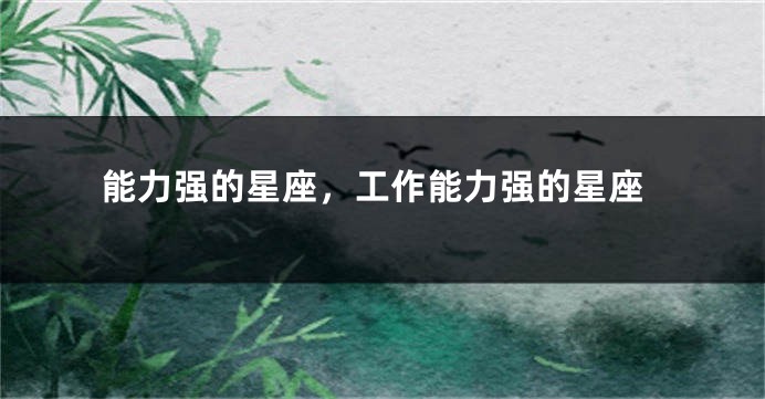 能力强的星座，工作能力强的星座