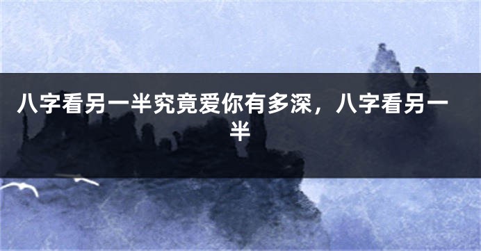 八字看另一半究竟爱你有多深，八字看另一半