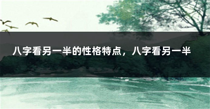 八字看另一半的性格特点，八字看另一半