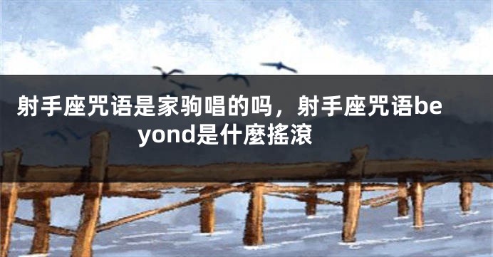 射手座咒语是家驹唱的吗，射手座咒语beyond是什麼搖滾