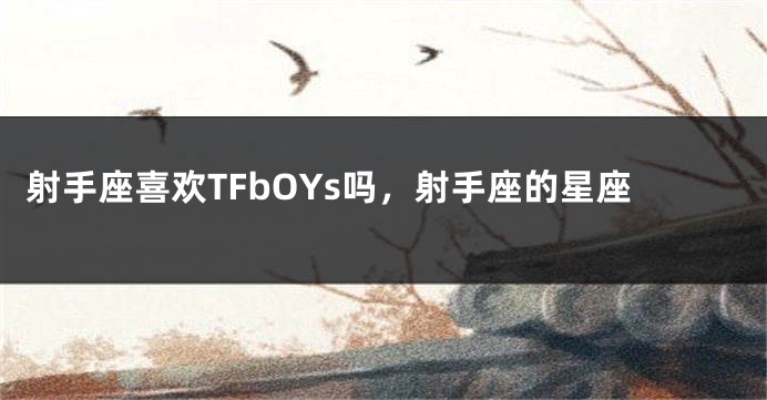 射手座喜欢TFbOYs吗，射手座的星座