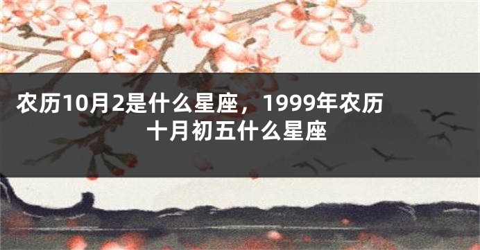 农历10月2是什么星座，1999年农历十月初五什么星座