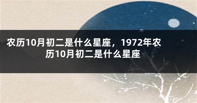农历10月初二是什么星座，1972年农历10月初二是什么星座