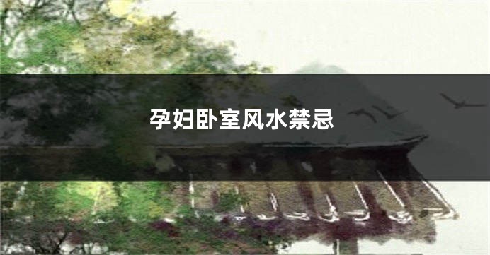 孕妇卧室风水禁忌
