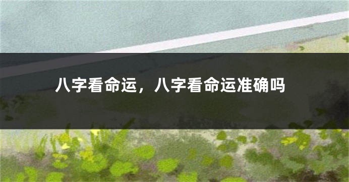八字看命运，八字看命运准确吗