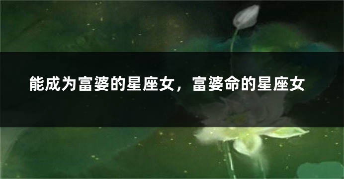 能成为富婆的星座女，富婆命的星座女