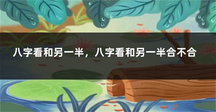 八字看和另一半，八字看和另一半合不合