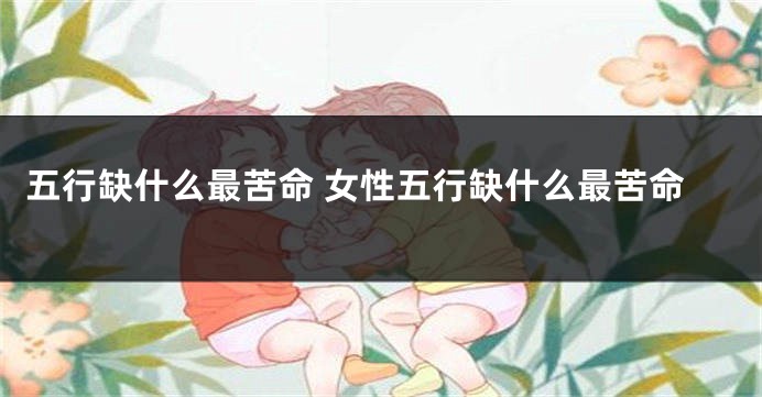 五行缺什么最苦命 女性五行缺什么最苦命