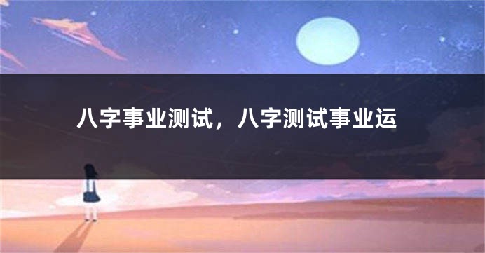 八字事业测试，八字测试事业运