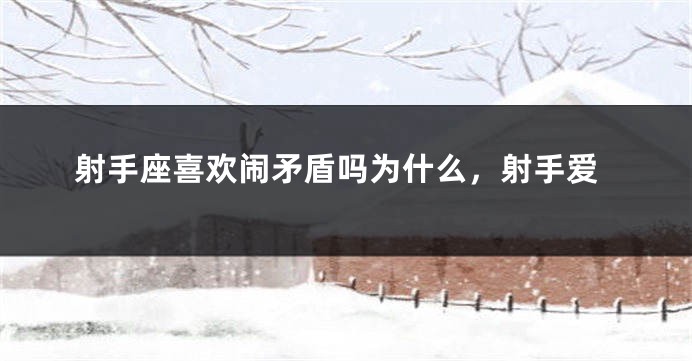 射手座喜欢闹矛盾吗为什么，射手爱