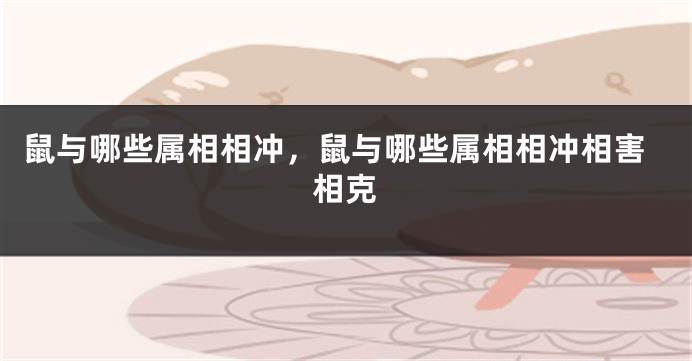 鼠与哪些属相相冲，鼠与哪些属相相冲相害相克