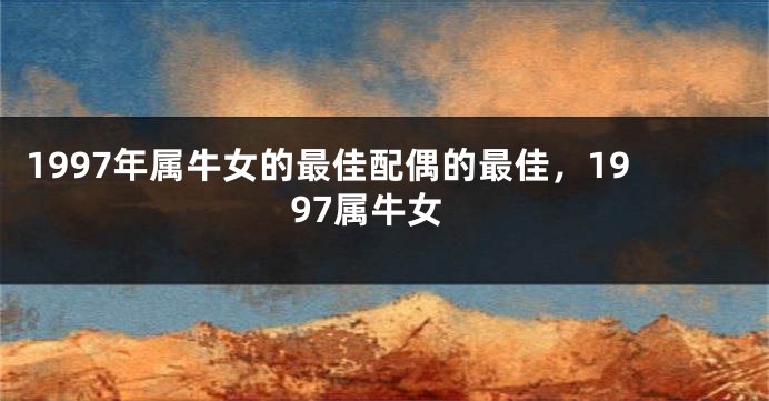 1997年属牛女的最佳配偶的最佳，1997属牛女