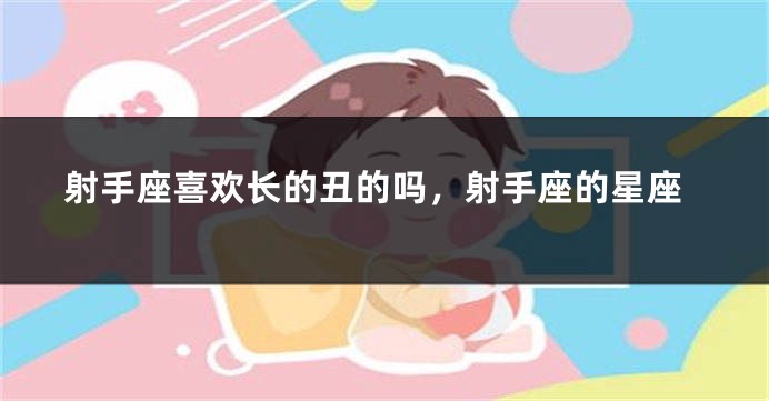射手座喜欢长的丑的吗,射手座的星座