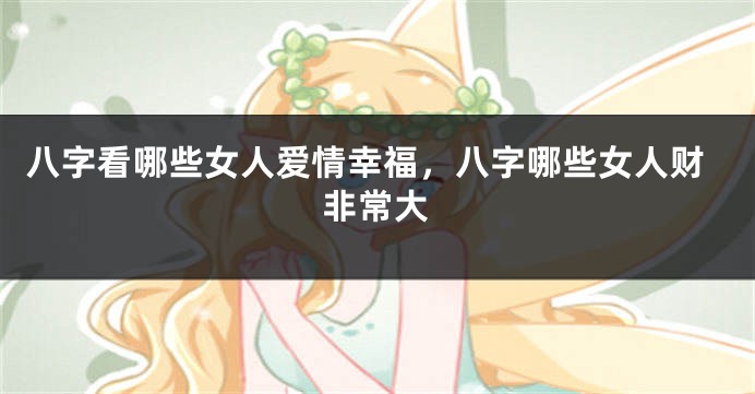 八字看哪些女人爱情幸福，八字哪些女人财非常大