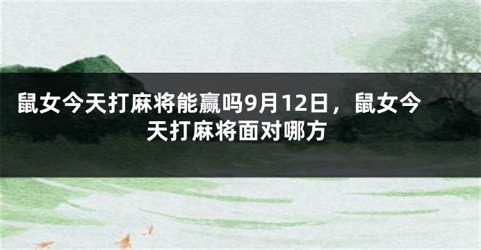 鼠女今天打麻将能赢吗9月12日，鼠女今天打麻将面对哪方