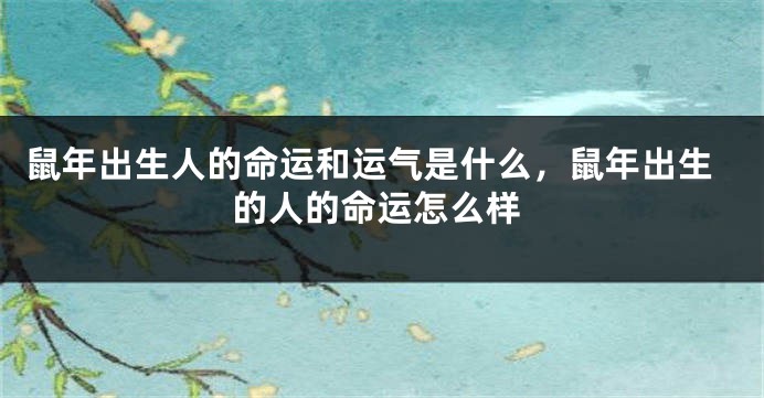 鼠年出生人的命运和运气是什么，鼠年出生的人的命运怎么样