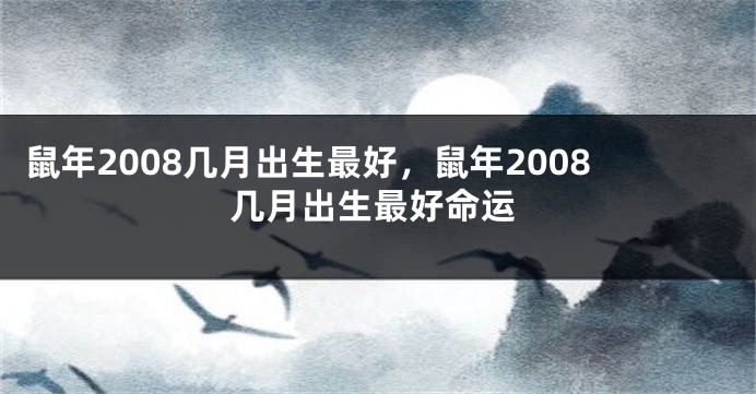 鼠年2008几月出生最好，鼠年2008几月出生最好命运